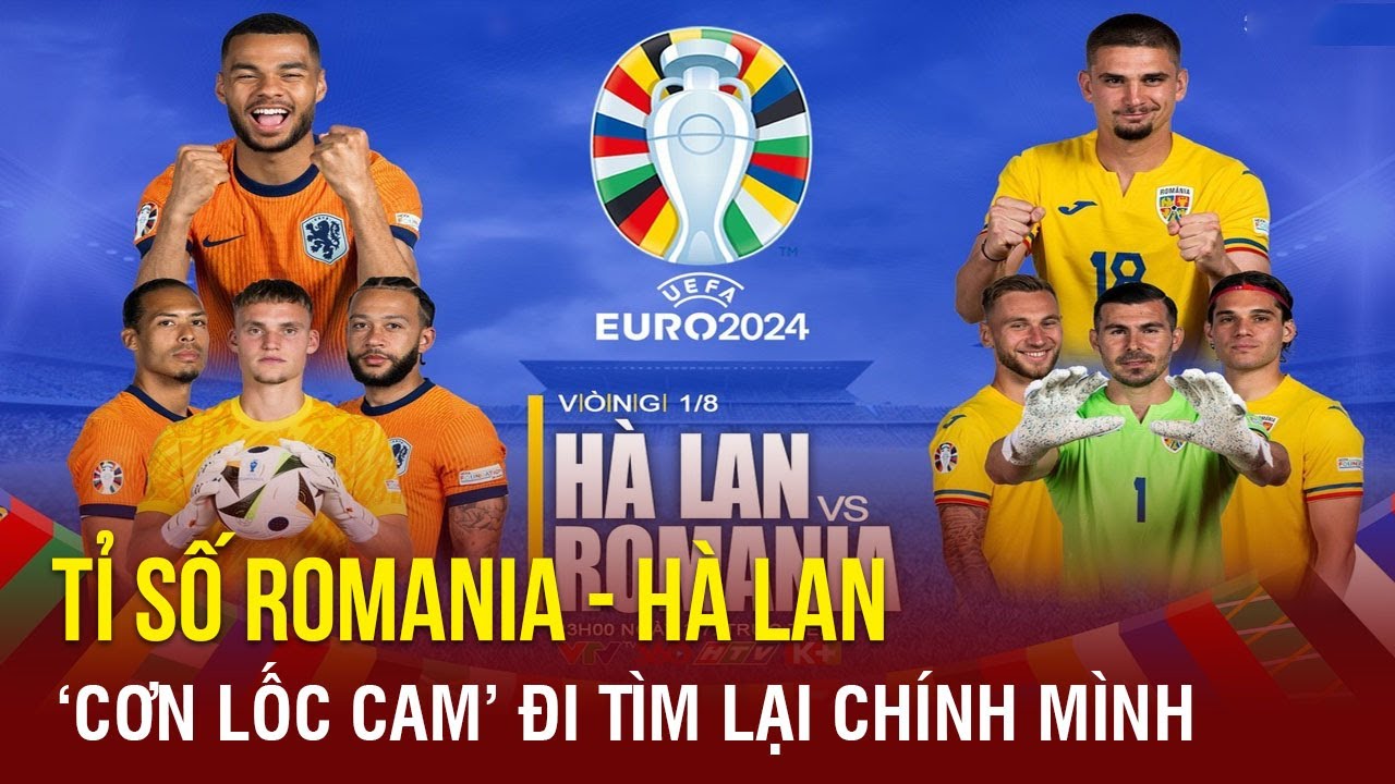 Nhận định tỉ số Romania - Hà Lan: “Cơn lốc cam” đi tìm lại chính mình | TTVH