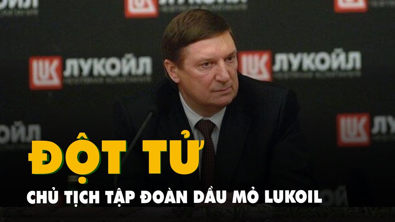 Chủ tịch tập đoàn dầu mỏ Lukoil của Nga đột tử