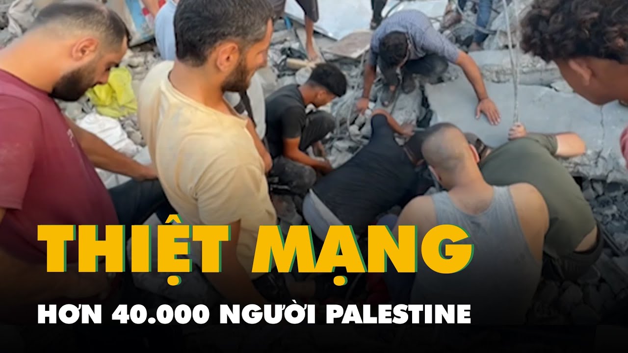 Hơn 40.000 người Palestine đã thiệt mạng do xung đột ở Dải Gaza