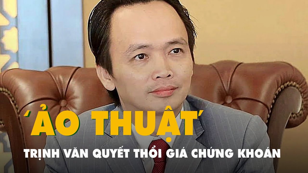 Trò "ảo thuật" thổi giá chứng khoán của Trịnh Văn Quyết