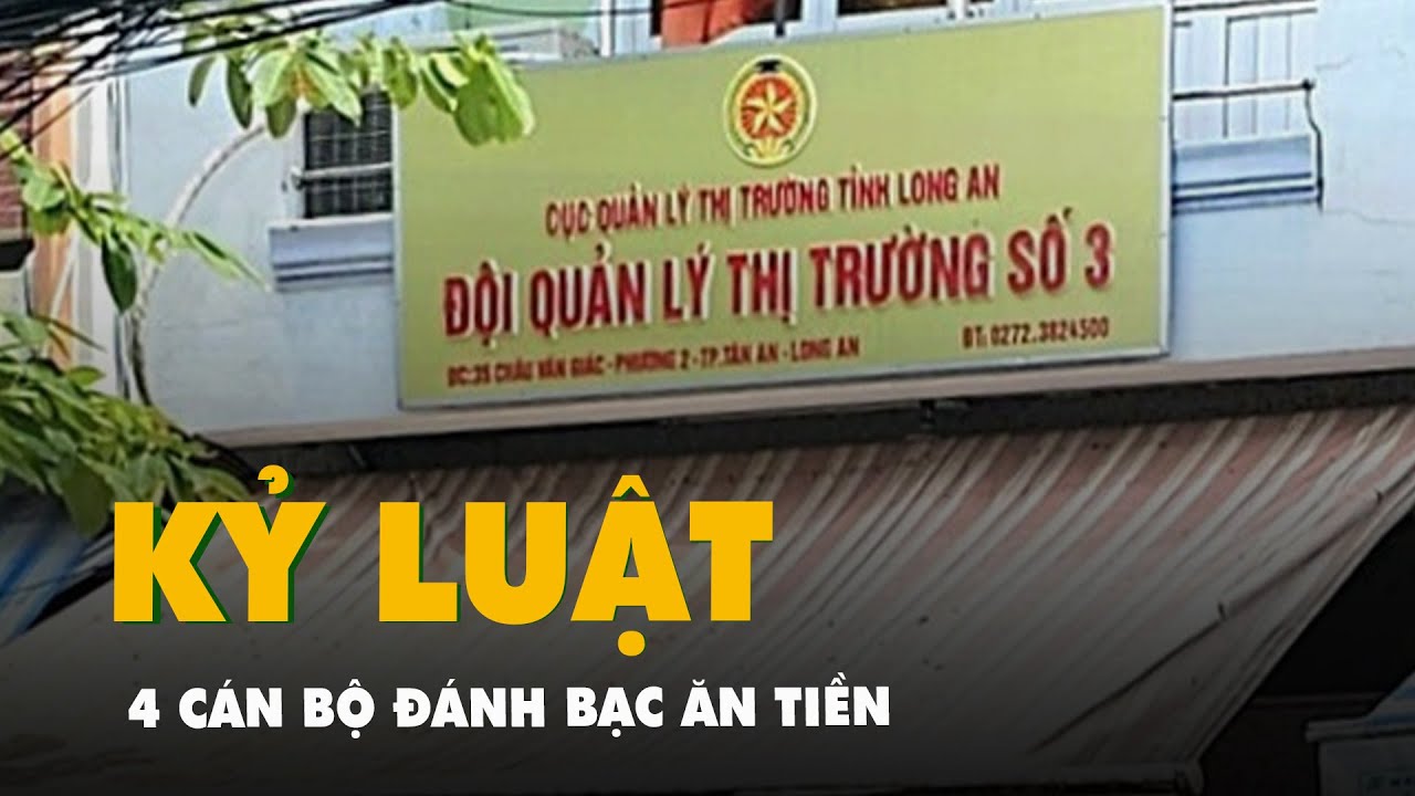 4 cán bộ quản lý thị trường Long An đánh bạc ăn tiền bị kỷ luật