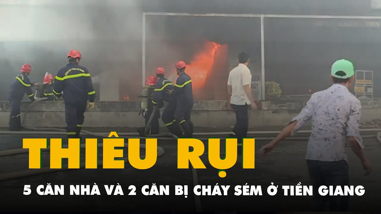 Điều tra nguyên nhân vụ cháy lớn thiêu rụi 5 căn nhà và 2 căn bị cháy sém ở Tiền Giang