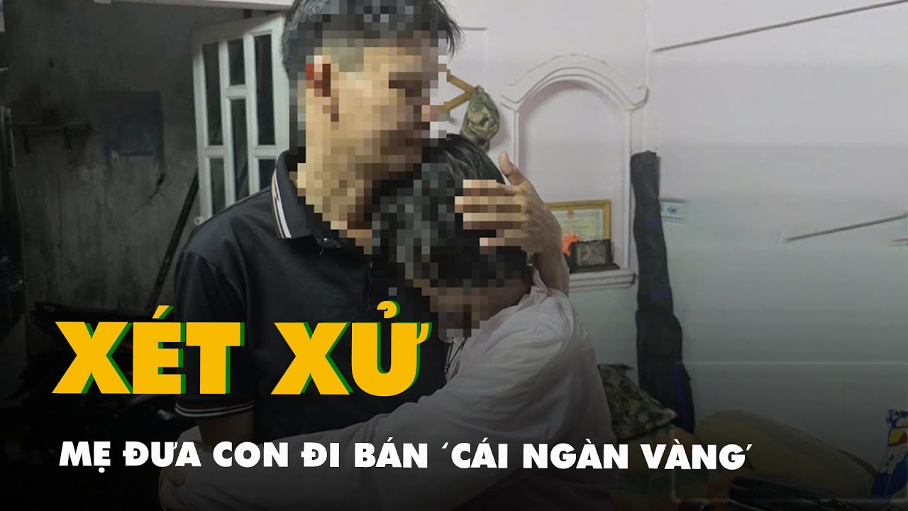 Xét xử vụ bé 14 tuổi bị mẹ đưa đi bán 'cái ngàn vàng'