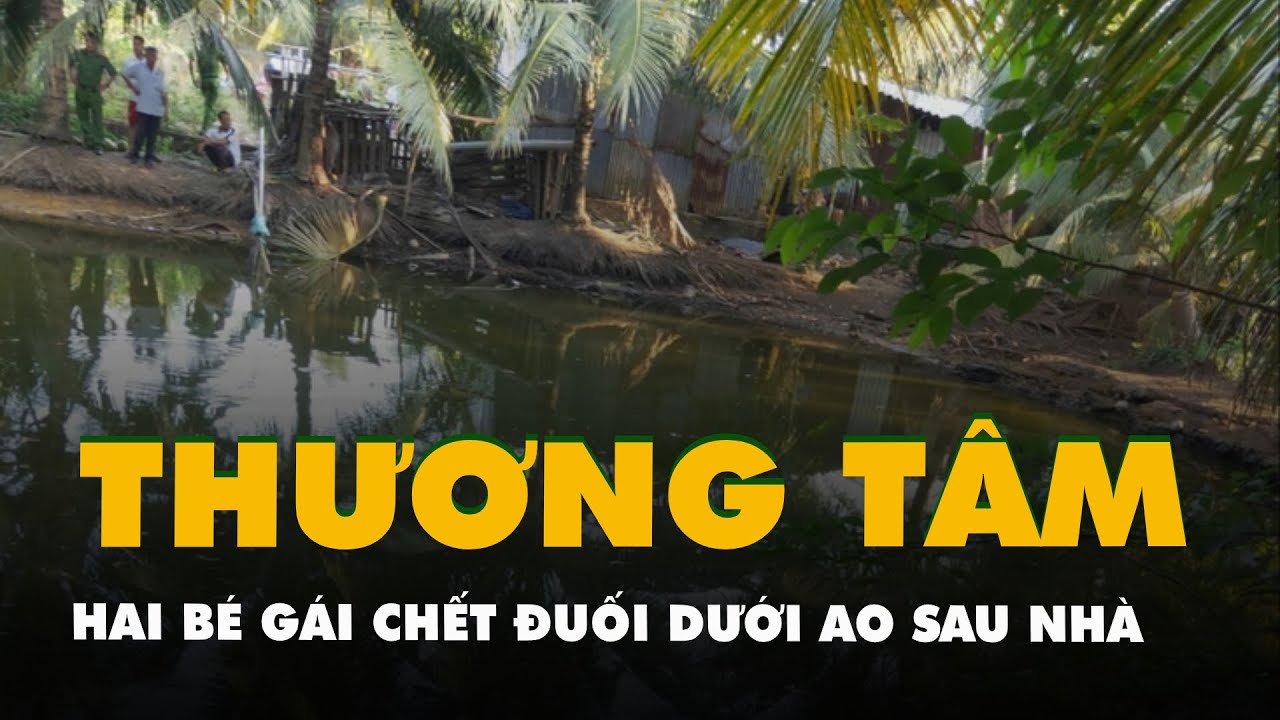 Hai bé gái chết đuối thương tâm dưới ao phía sau nhà