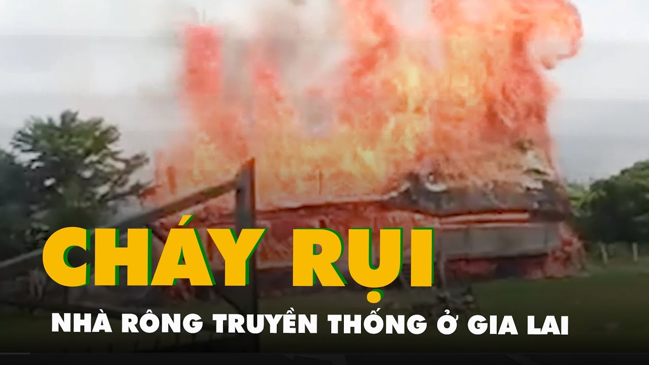 Cháy rụi một trong những nhà rông truyền thống đẹp nhất Gia Lai