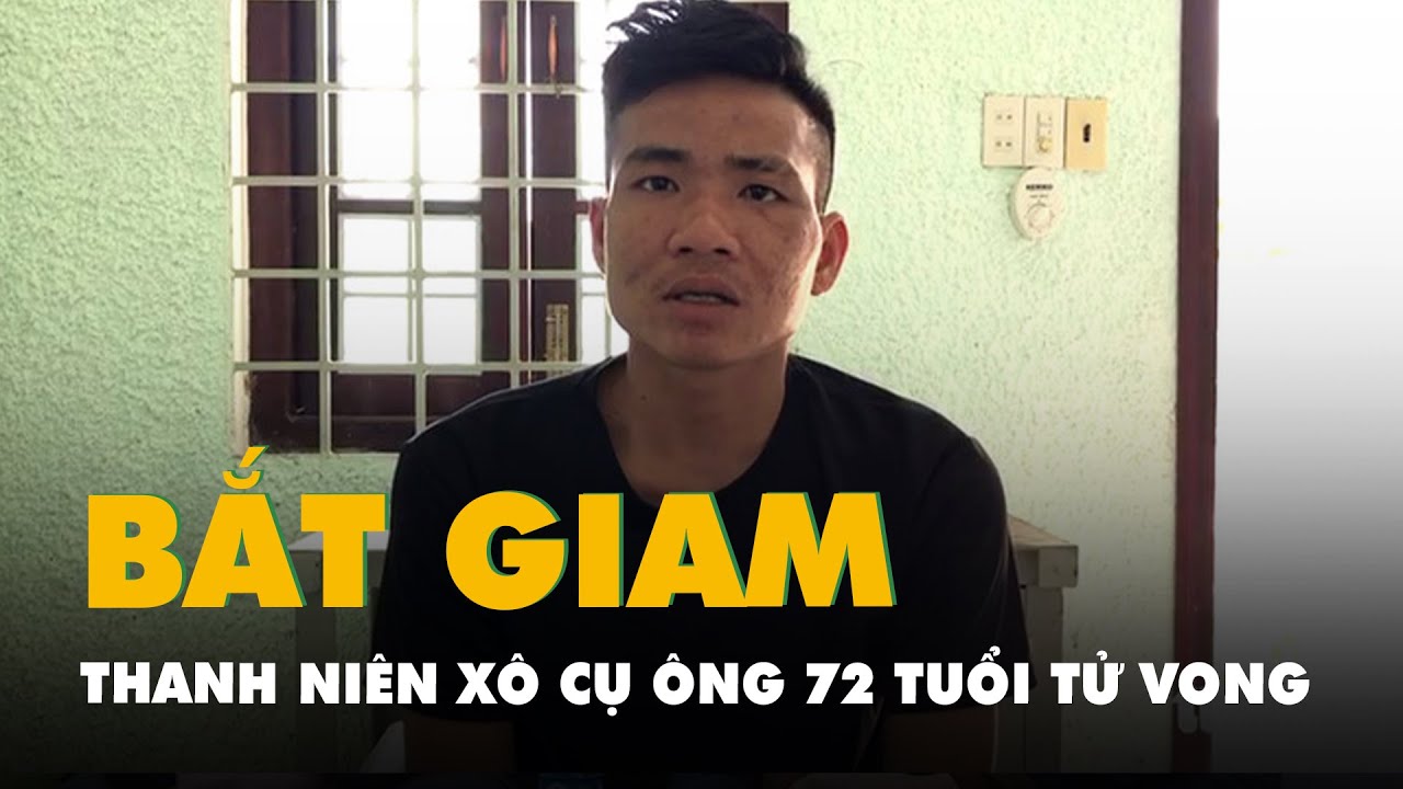 Xô ngã làm cụ ông 72 tuổi tử vong, nam thanh niên bị bắt giam