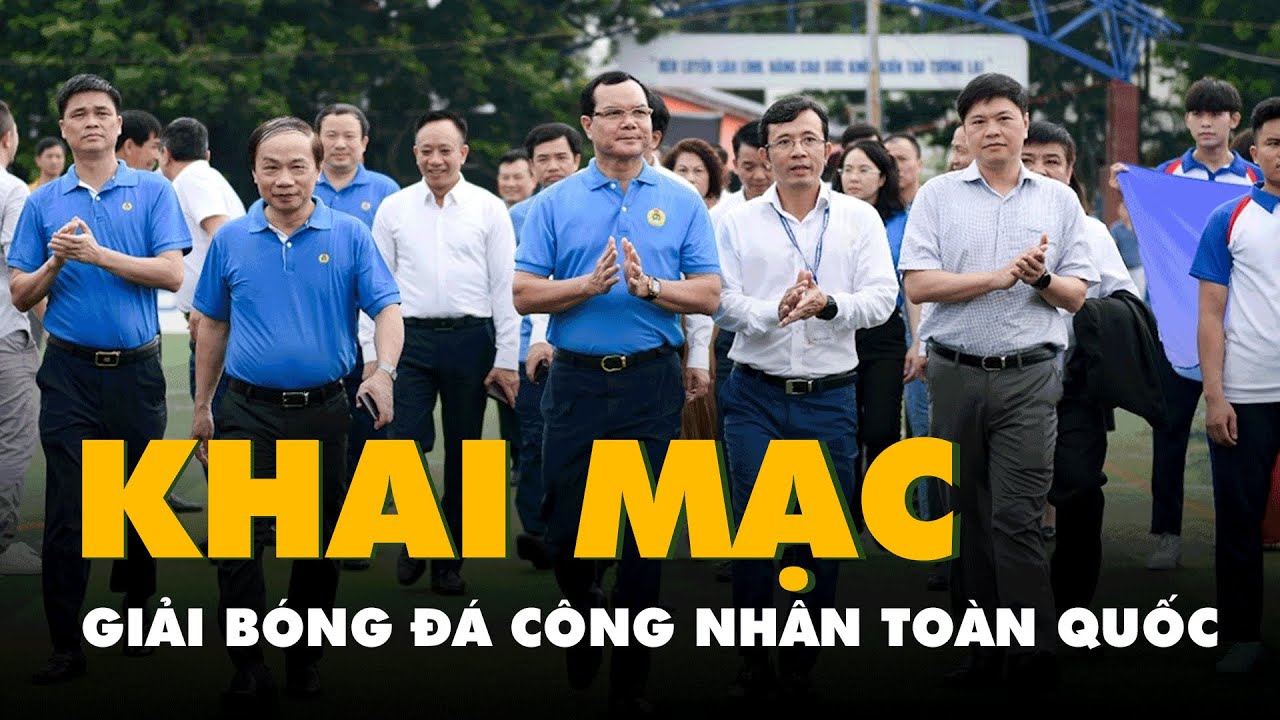 Khai mạc giải bóng đá công nhân toàn quốc năm 2023