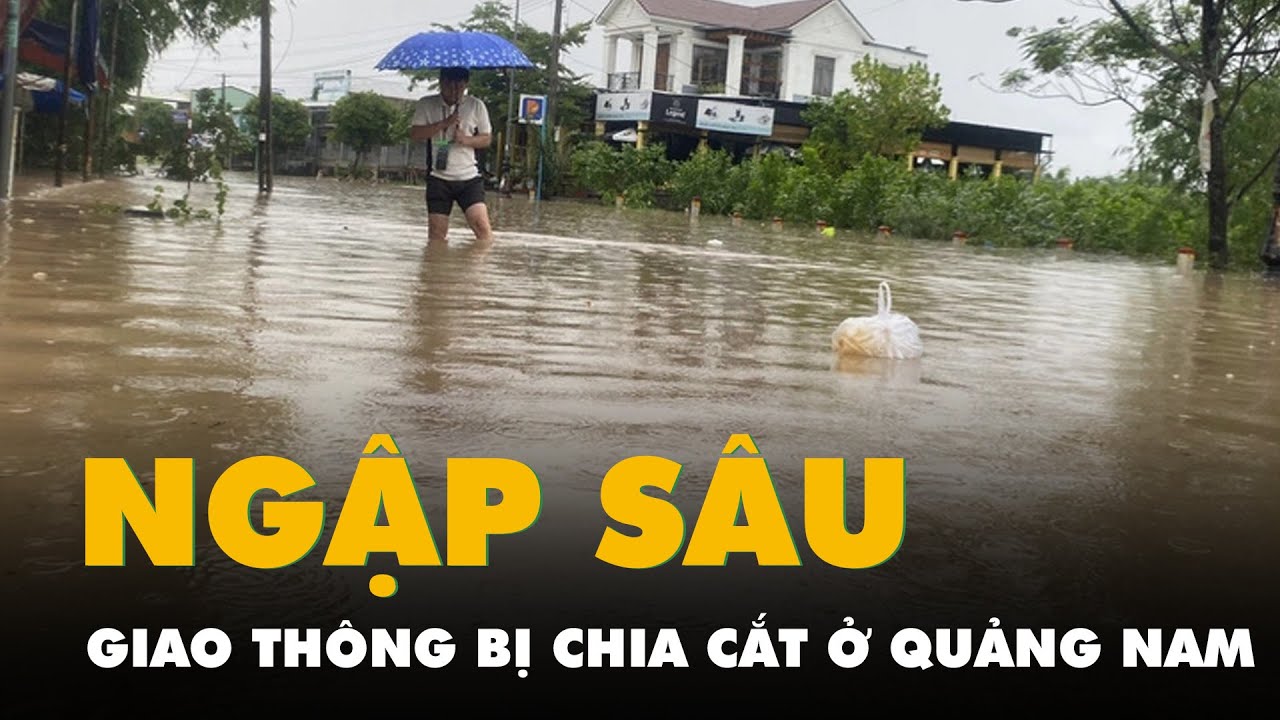 Quảng Nam bị ngập sâu, giao thông chia cắt