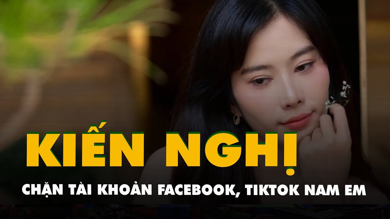 Kiến nghị chặn tài khoản Facebook, TikTok của hoa khôi Nam Em