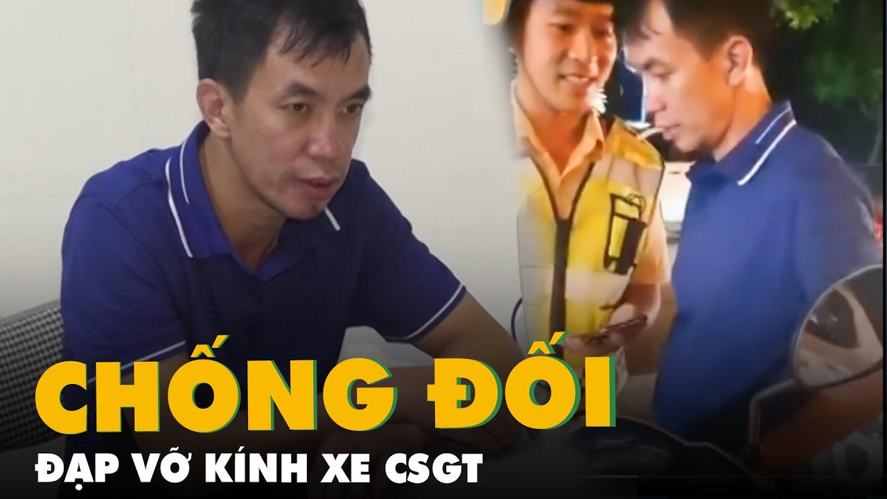 Người đàn ông chống đối, đạp vỡ kính xe CSGT khi bị kiểm tra