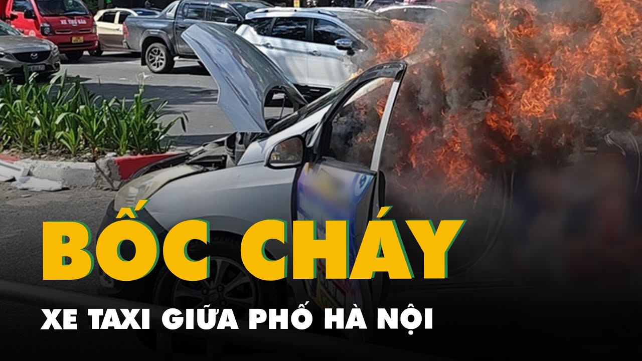 Xe taxi bốc cháy ngùn ngụt giữa phố Hà Nội