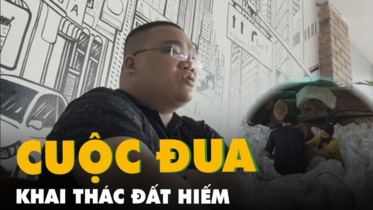 Đường dây ngầm buôn bán đất hiếm - Kỳ 4: Cuộc đua khai thác đất hiếm của những 'ông trùm'