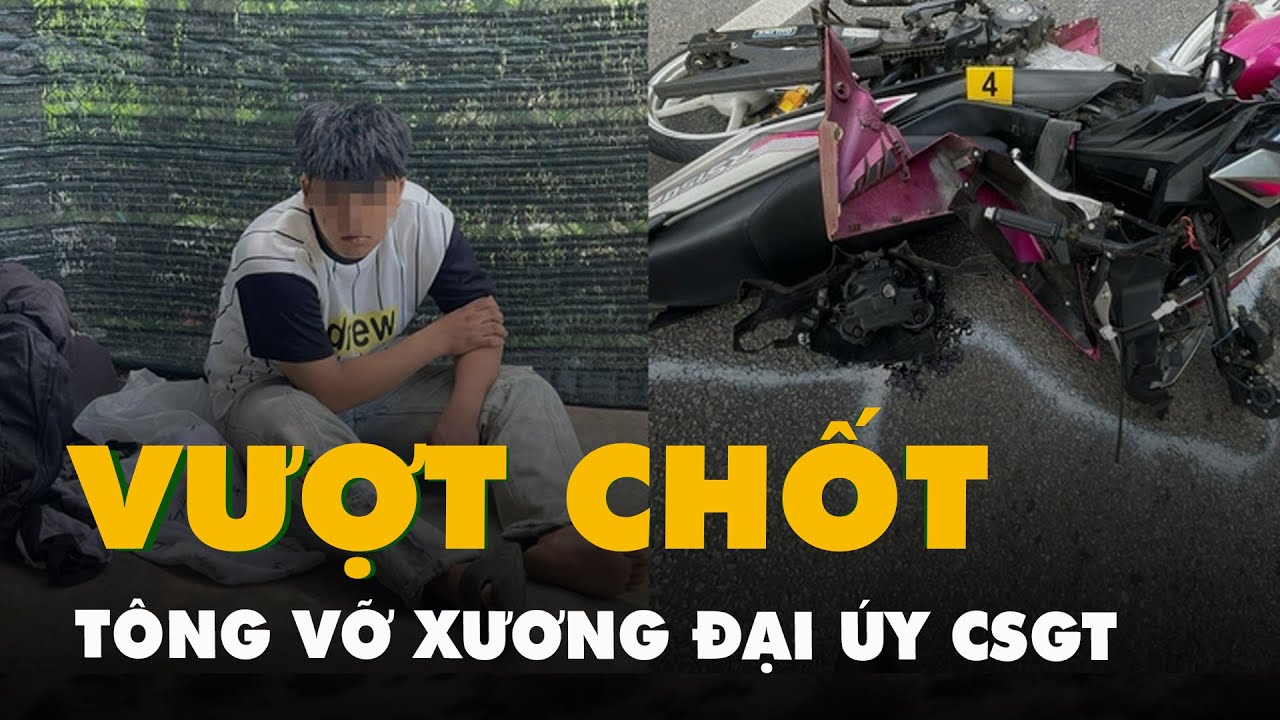 Vượt chốt đo nồng độ cồn, tài xế 17 tuổi tông vỡ xương đại úy CSGT