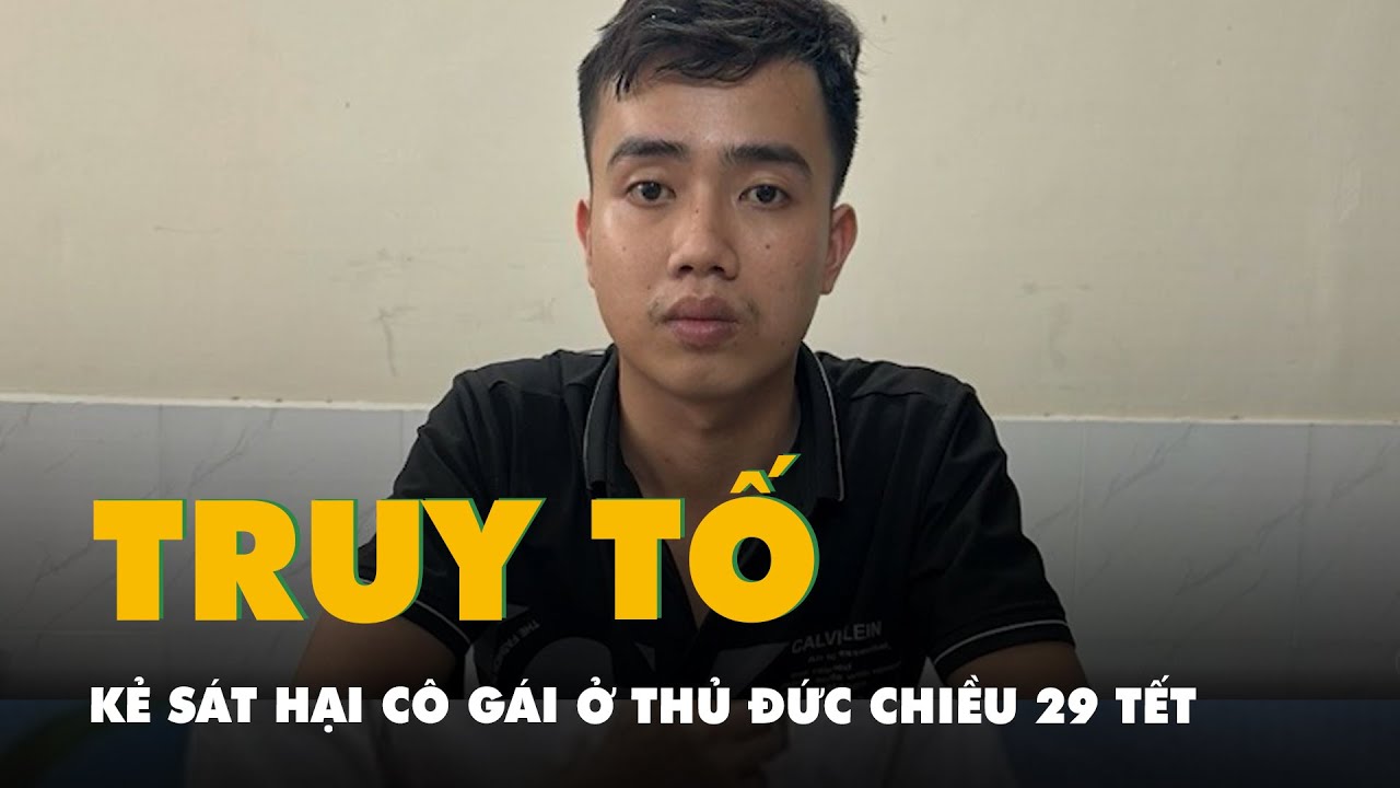 Kết luận điều tra, đề nghị truy tố kẻ sát hại cô gái ở Thủ Đức chiều 29 Tết