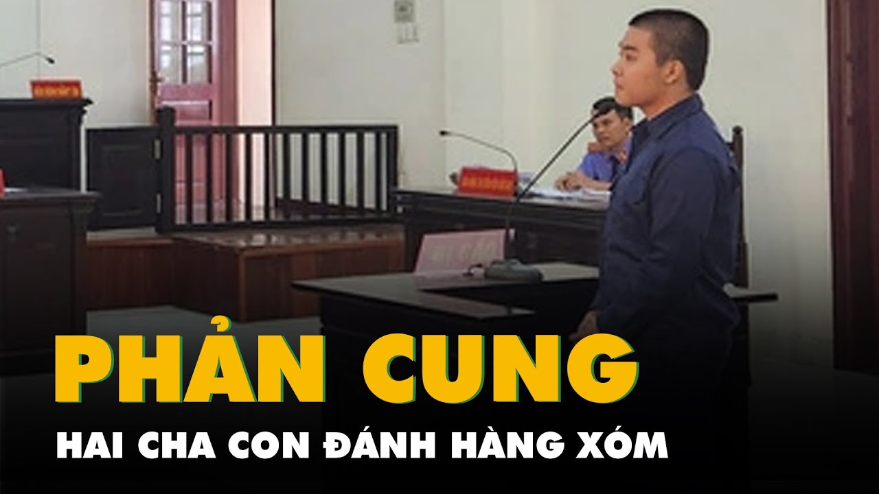 Hai cha con đánh hàng xóm 'thừa sống thiếu chết' bất ngờ phản cung ở tòa