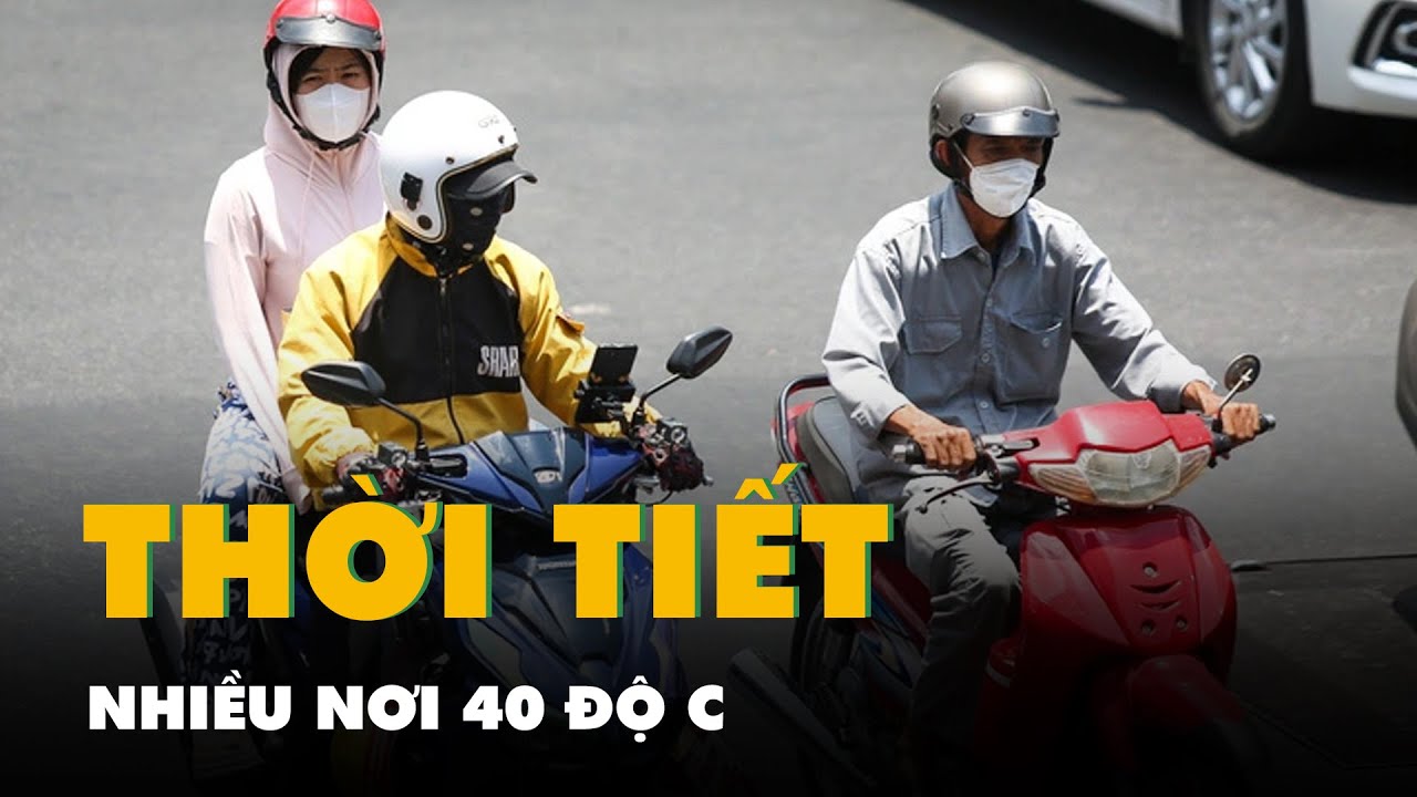 Thời tiết hôm nay 26-4: Nhiều nơi 40 độ C