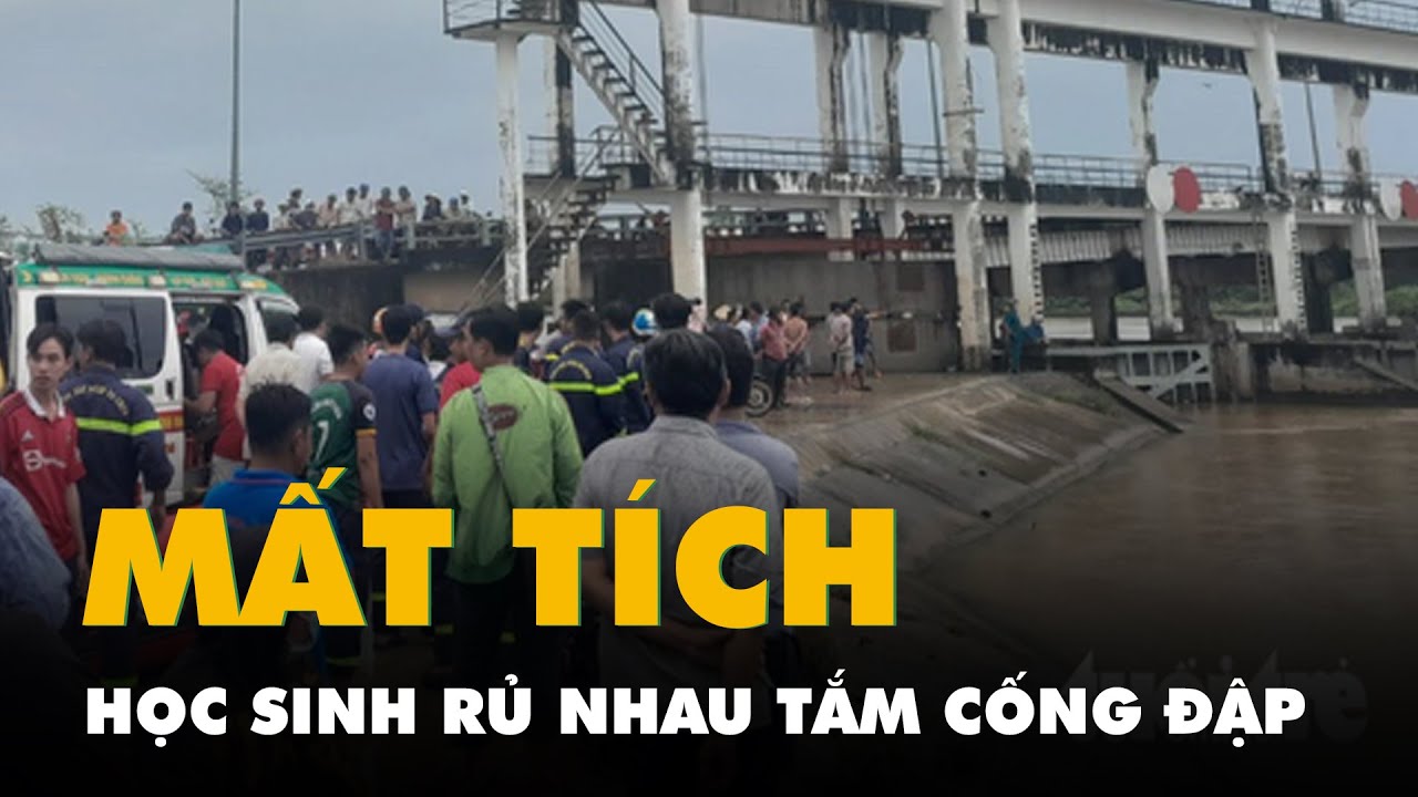 5 học sinh lớp 9 rủ nhau tắm cống đập, 2 em mất tích