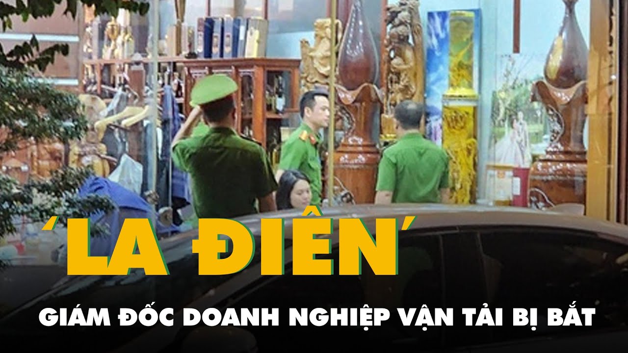 Bắt giám đốc doanh nghiệp vận tải biệt danh ‘La Điên’