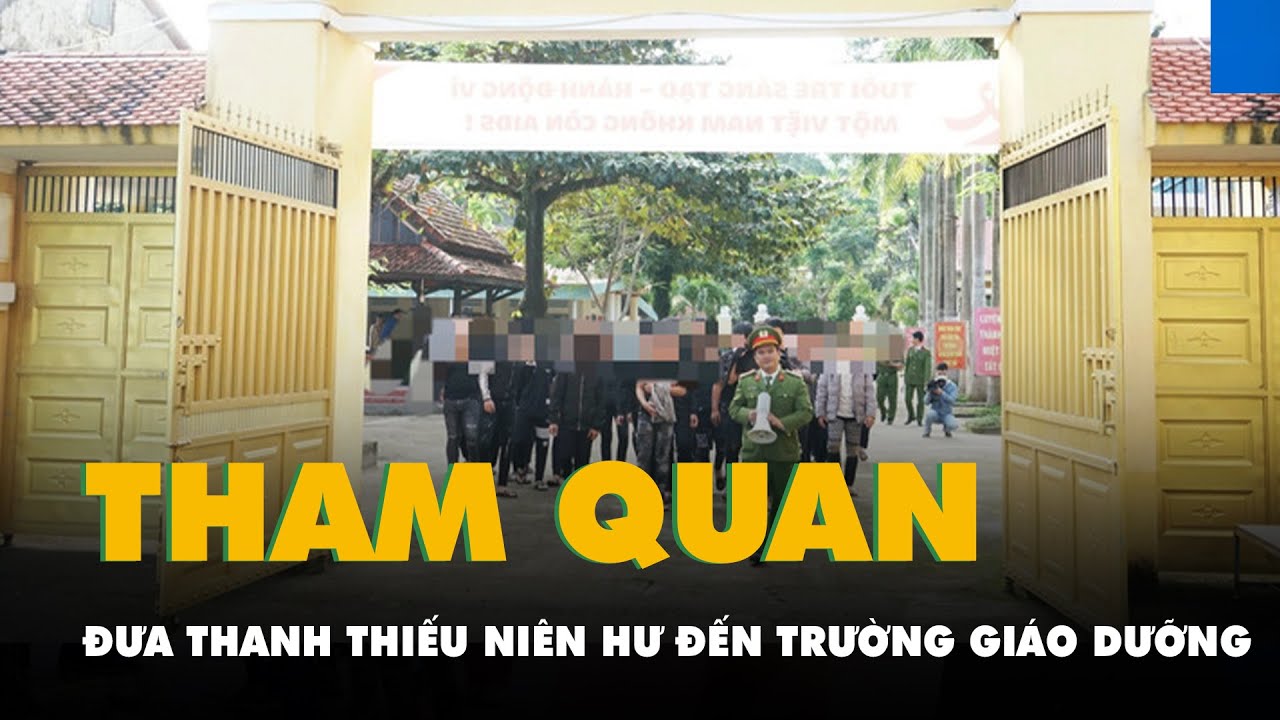 Đưa thanh thiếu niên hư đi tham quan trường giáo dưỡng