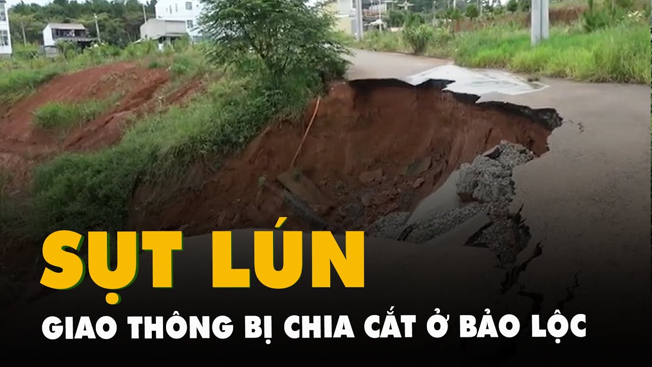 Sụt lún, đường nứt toác, giao thông bị chia cắt ở Bảo Lộc