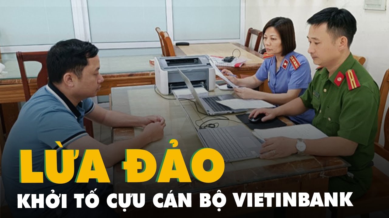 Khởi tố cựu cán bộ VietinBank lừa đảo chiếm đoạt hàng chục tỉ đồng