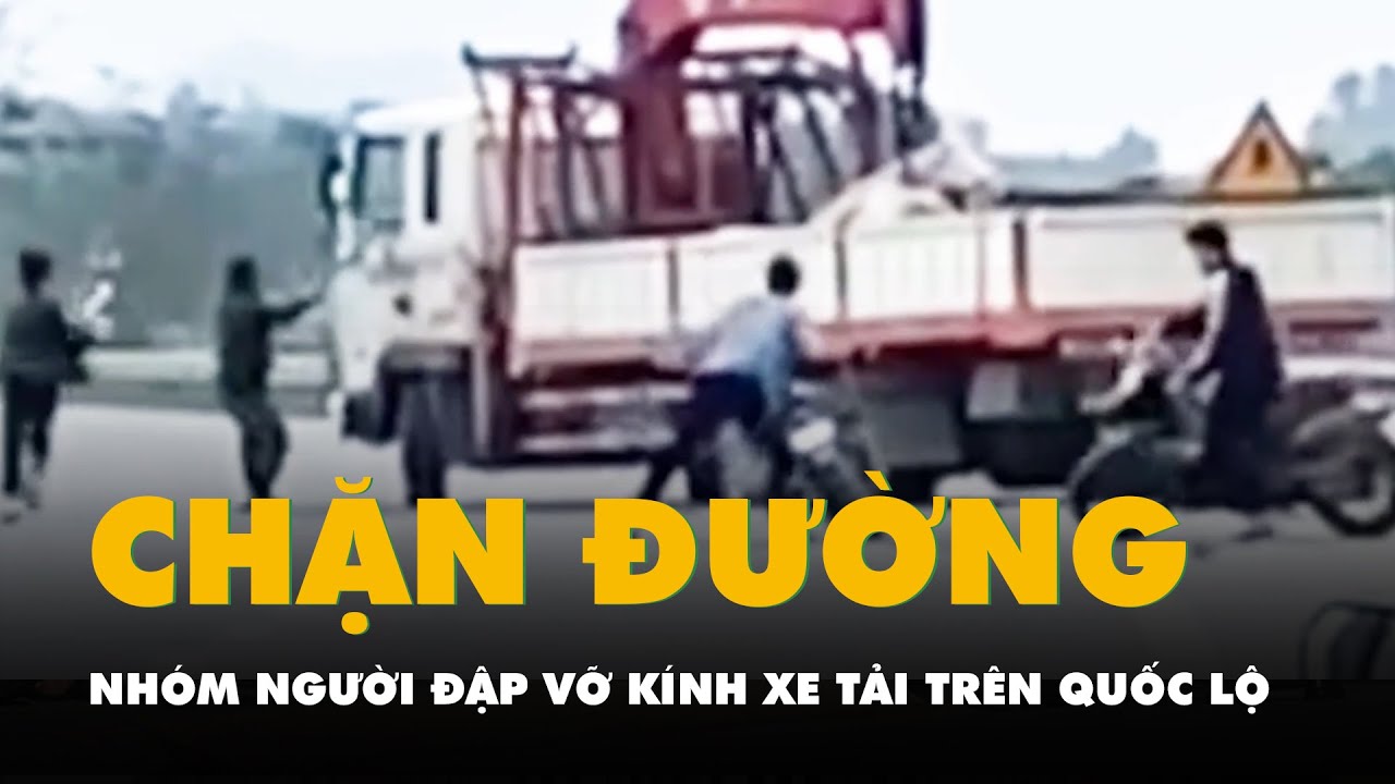 Nhóm thanh niên chặn đường đập vỡ kính xe tải trên quốc lộ