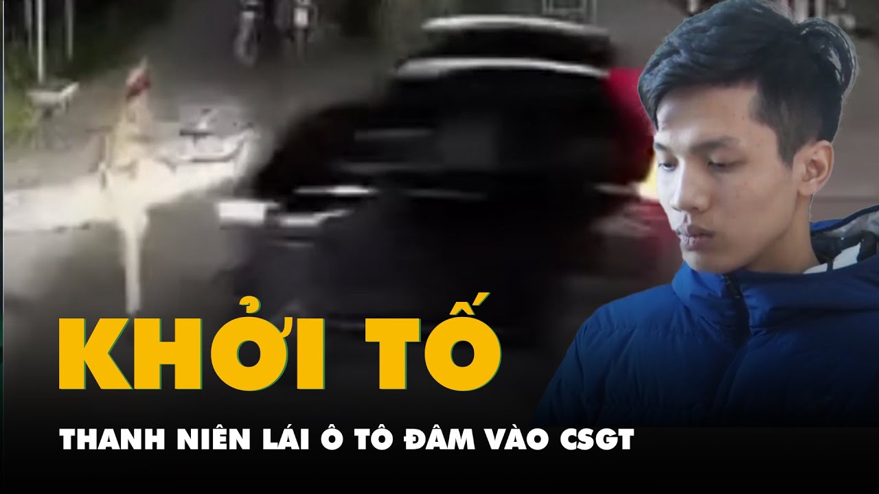 Khởi tố nam thanh niên 20 tuổi tội giết người vì lái ô tô đâm vào CSGT