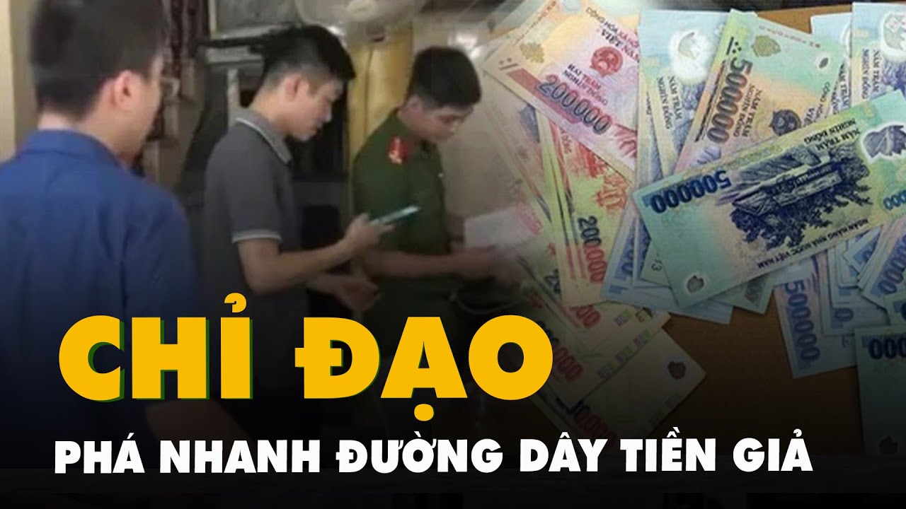 Thiếu tướng Đinh Văn Nơi chỉ đạo phá nhanh đường dây làm tiền giả