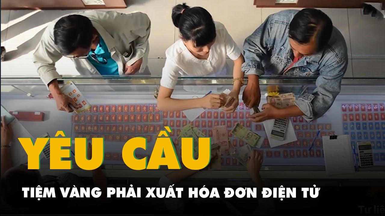 Tiệm vàng phải xuất hóa đơn điện tử khi mua bán, vàng lậu sẽ không còn đất sống