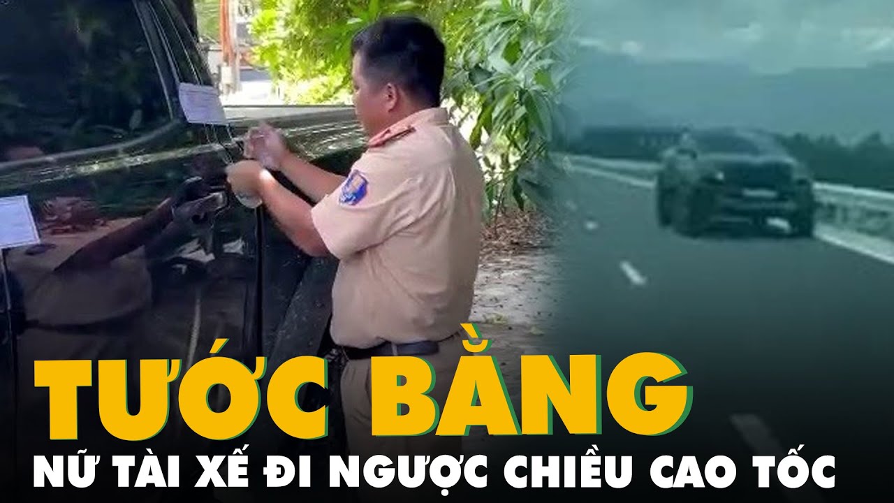 Tước bằng lái nữ tài xế chạy xe ngược chiều trên cao tốc