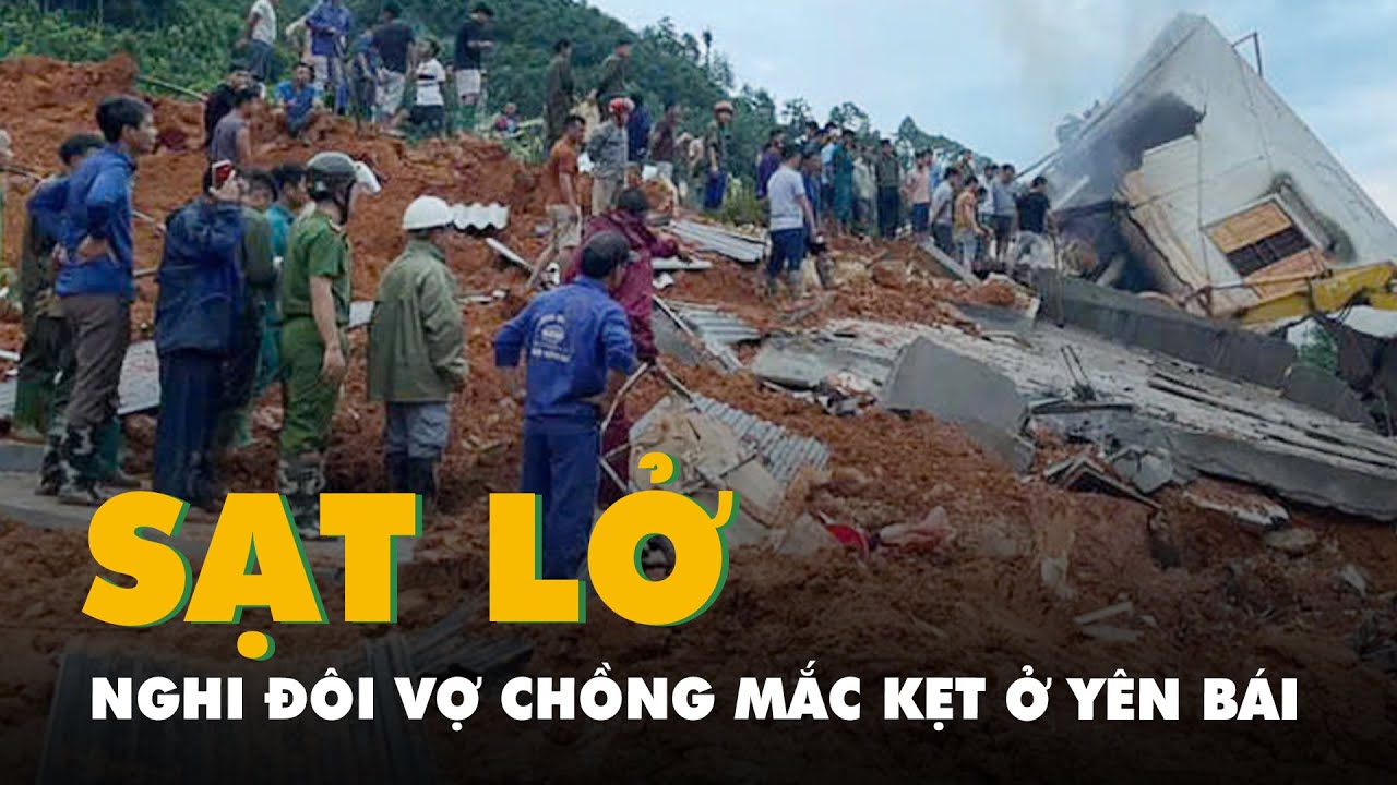 Sạt lở đất ở Yên Bái, nghi đôi vợ chồng mắc kẹt