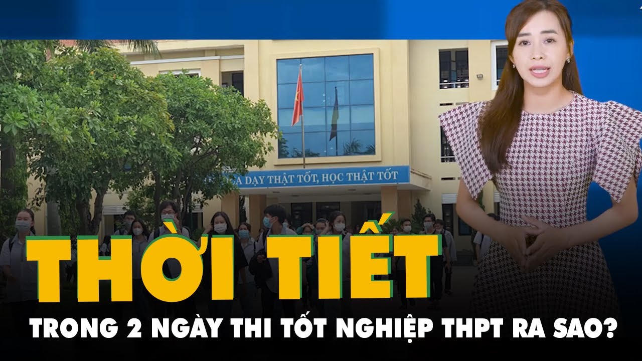 Dự báo thời tiết 27-6: Trong 2 ngày thi tốt nghiệp THPT thời tiết ra sao