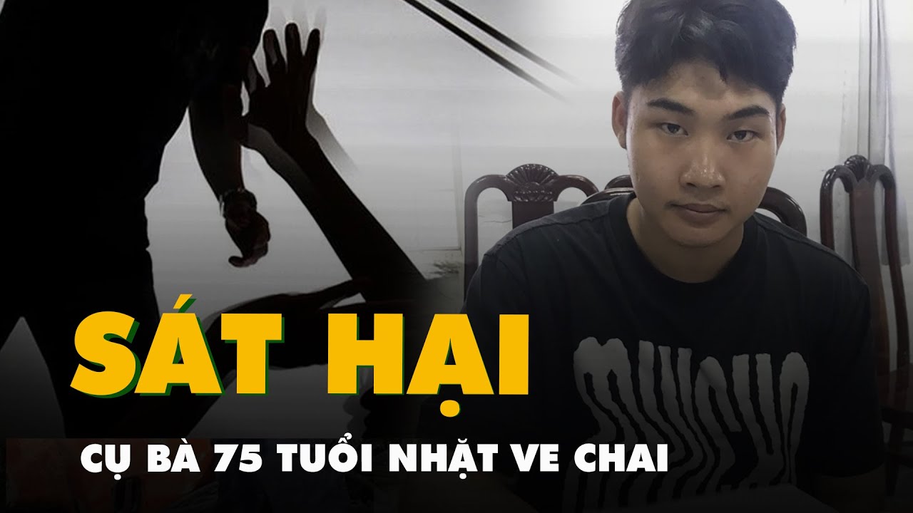 Thanh niên 19 tuổi sát hại cụ bà 75 tuổi nhặt ve chai