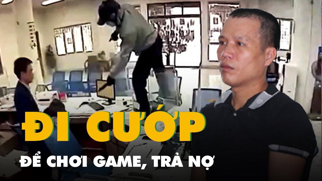 Mang lựu đạn giả đi cướp ngân hàng để chơi game, trả nợ