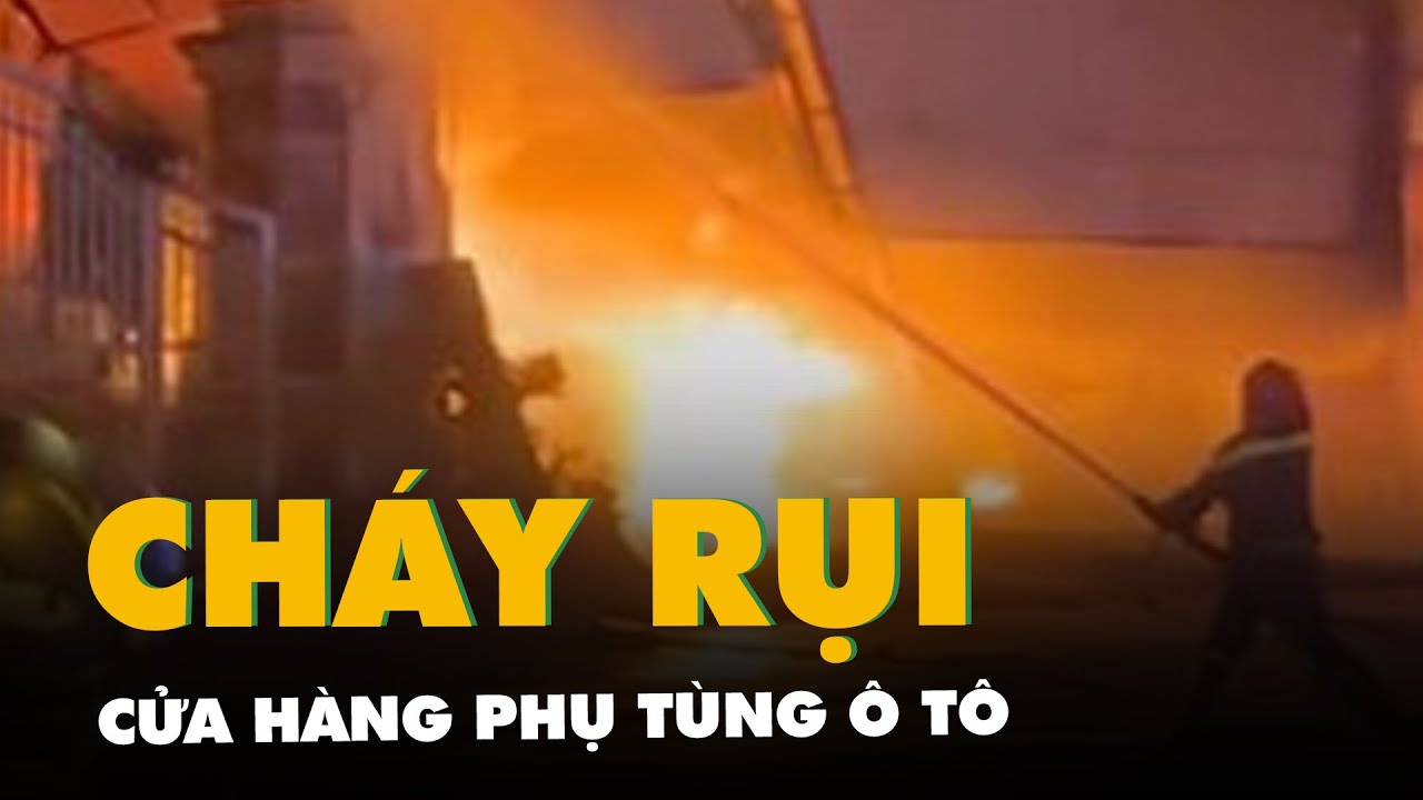 Cháy cửa hàng phụ tùng ô tô lan qua nhà 3 tầng, 2 xe đắt tiền bị thiêu rụi