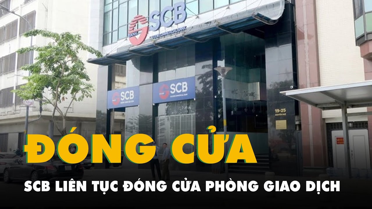 SCB liên tục đóng cửa phòng giao dịch sau khi bà Trương Mỹ Lan bị bắt