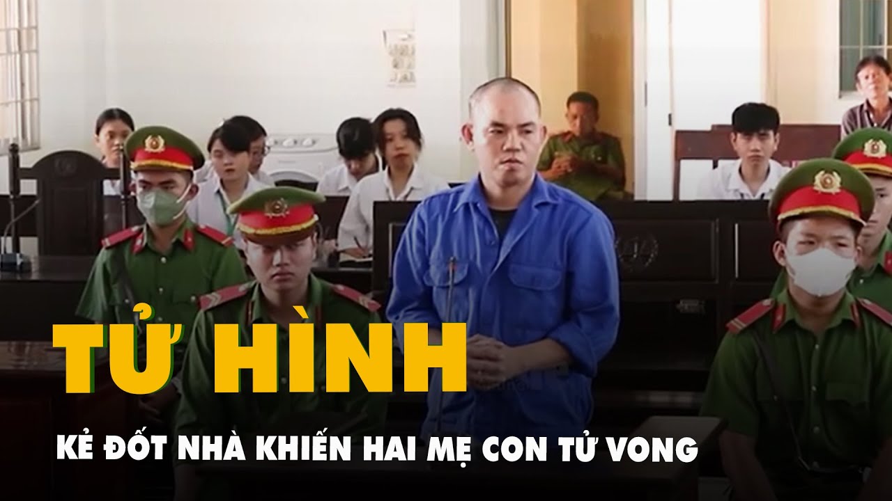 Tuyên án tử hình kẻ phóng hỏa làm người phụ nữ 'sống chung như vợ chồng' cùng con gái riêng tử vong