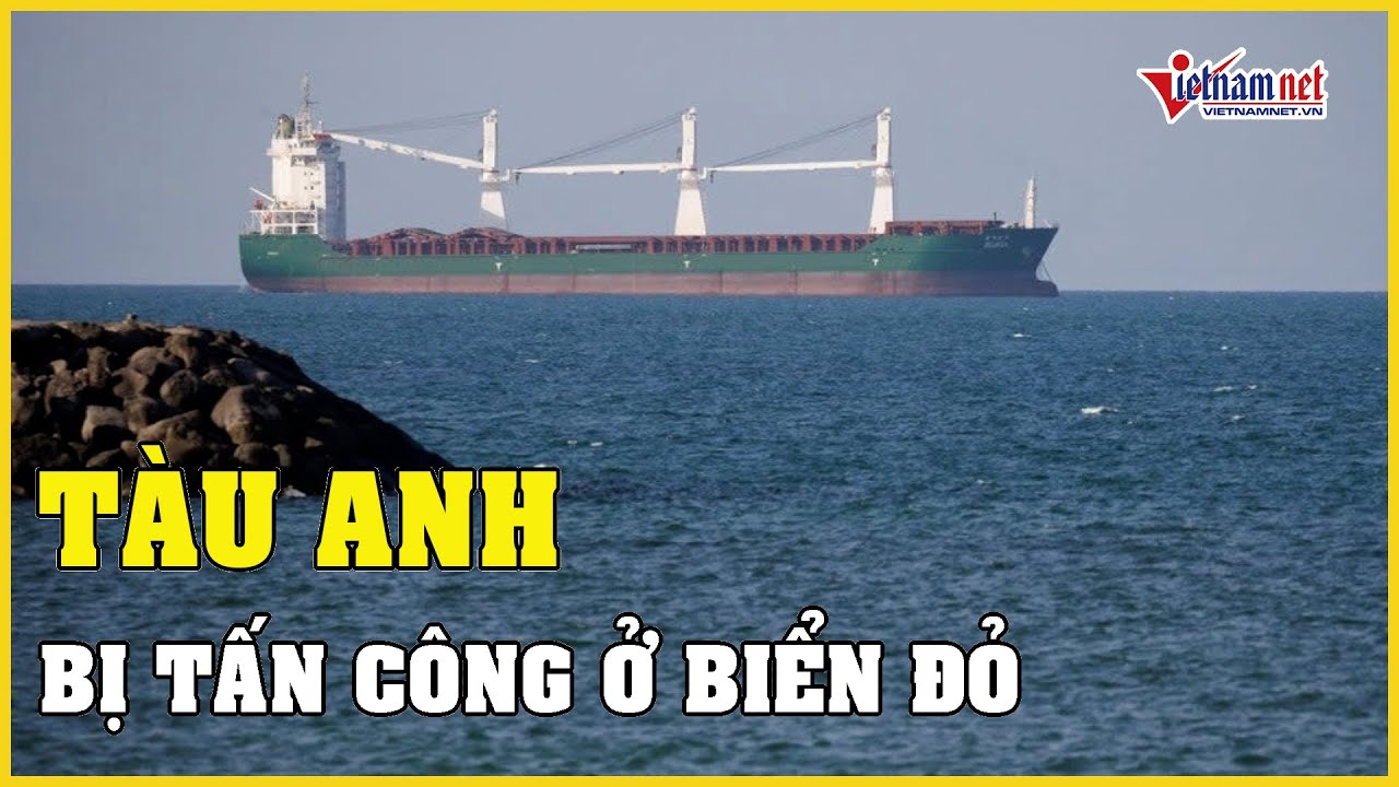 Tin tức thế giới 24h: Tàu Anh bị tấn công ở Biển Đỏ | Báo VietNamNet