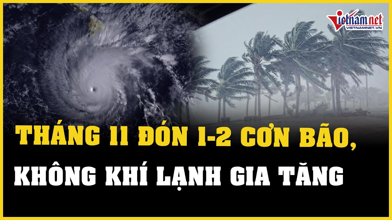 Biển Đông khả năng đón 1-2 cơn bão, không khí lạnh gia tăng trong tháng 11 | Báo VietNamNet