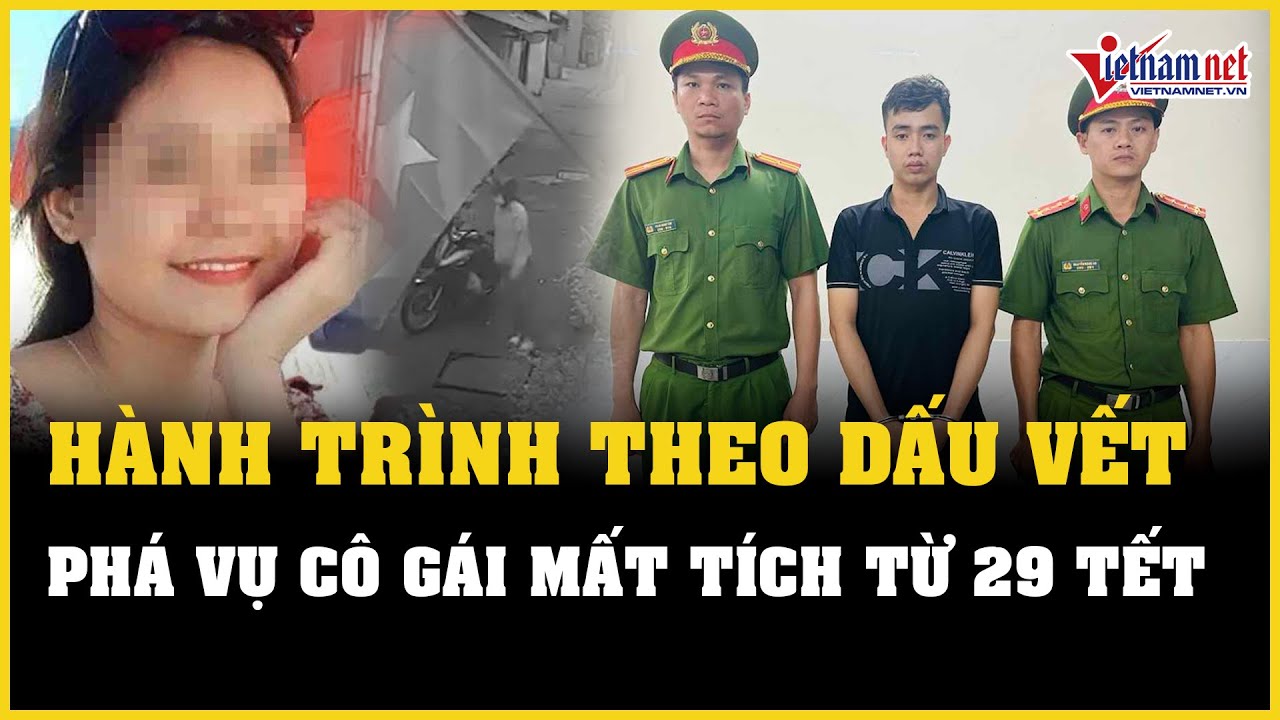 Hành trình theo dấu vết, phá vụ án cô gái mất tích nhiều ngày dịp Tết | Báo VietNamNet