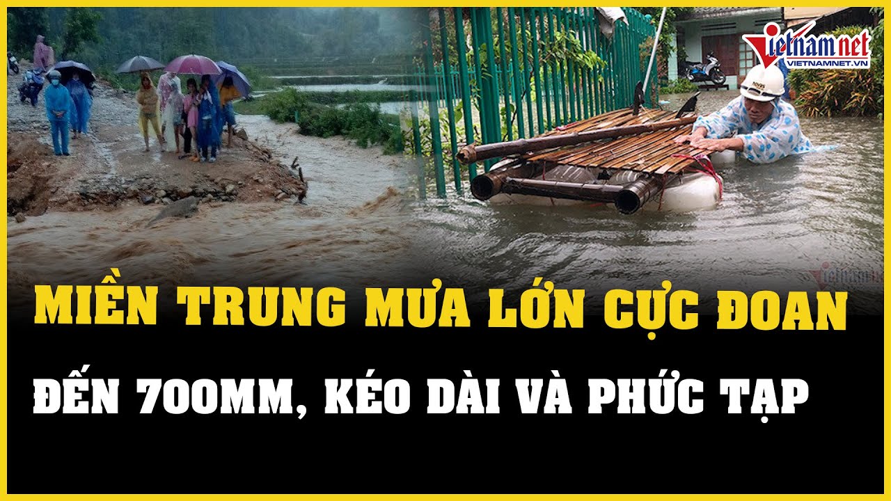 Miền Trung mưa lớn đến 700mm, kéo dài và rất phức tạp | Báo VietNamNet