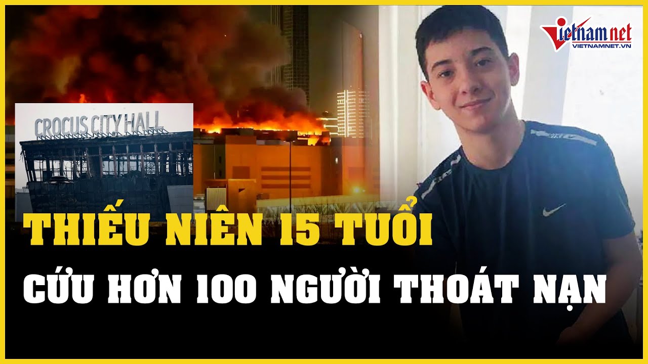 Người hùng 15 tuổi cứu hơn 100 người thoát nạn trong vụ khủng bố ở Moscow | Báo VietNamNet