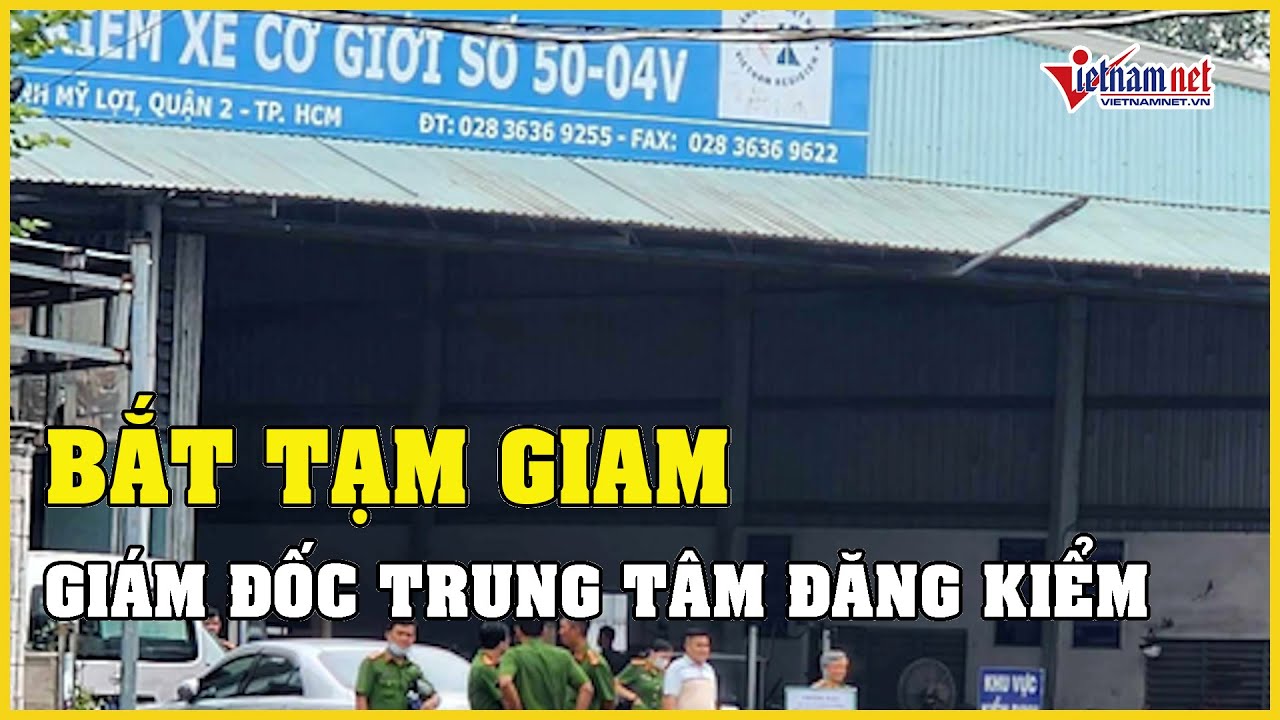 TP.HCM: Bắt tạm giam giám đốc và nhân viên trung tâm đăng kiểm 50-04V | Báo VietNamNet