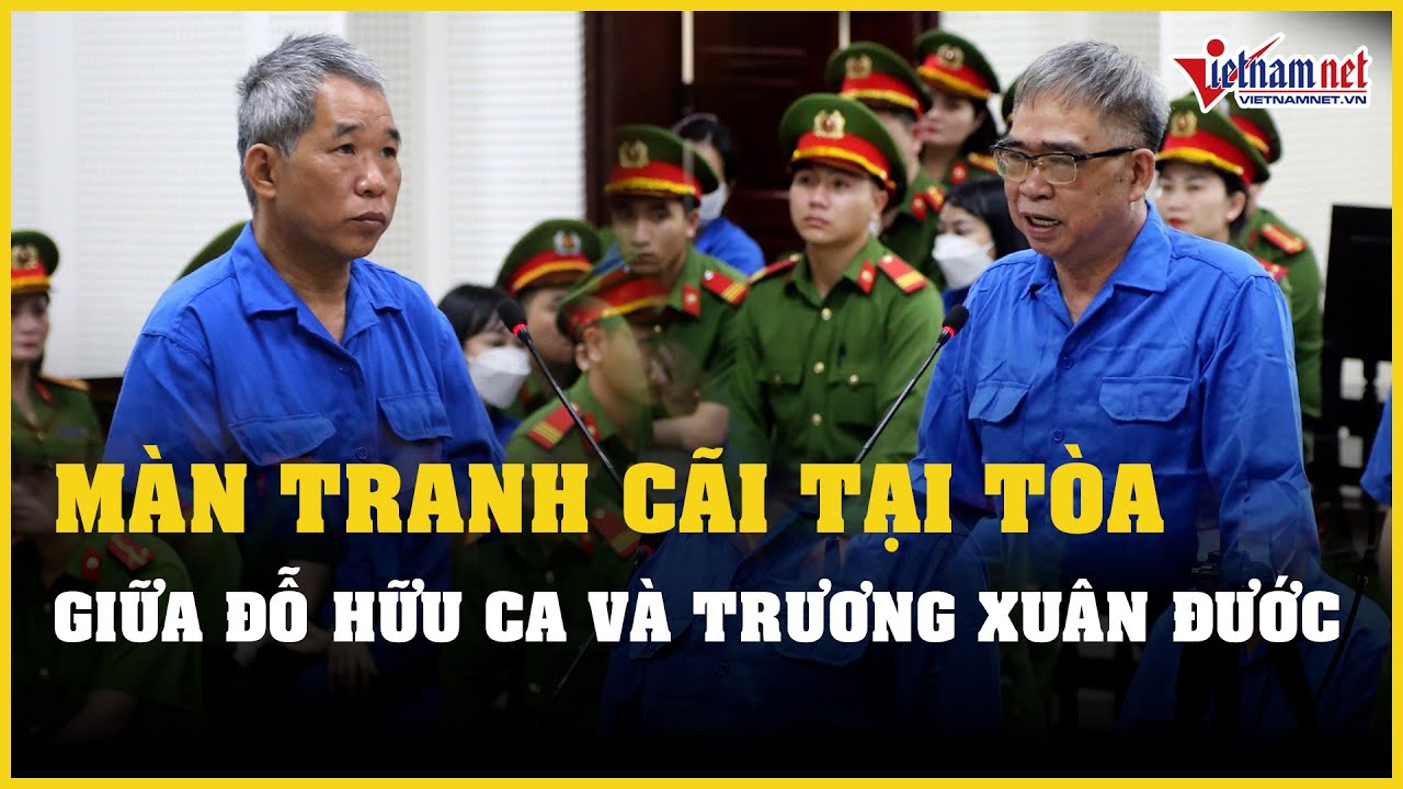 Bị cáo Đỗ Hữu Ca và Trương Xuân Đước tranh cãi tại tòa | Báo VietNamNet