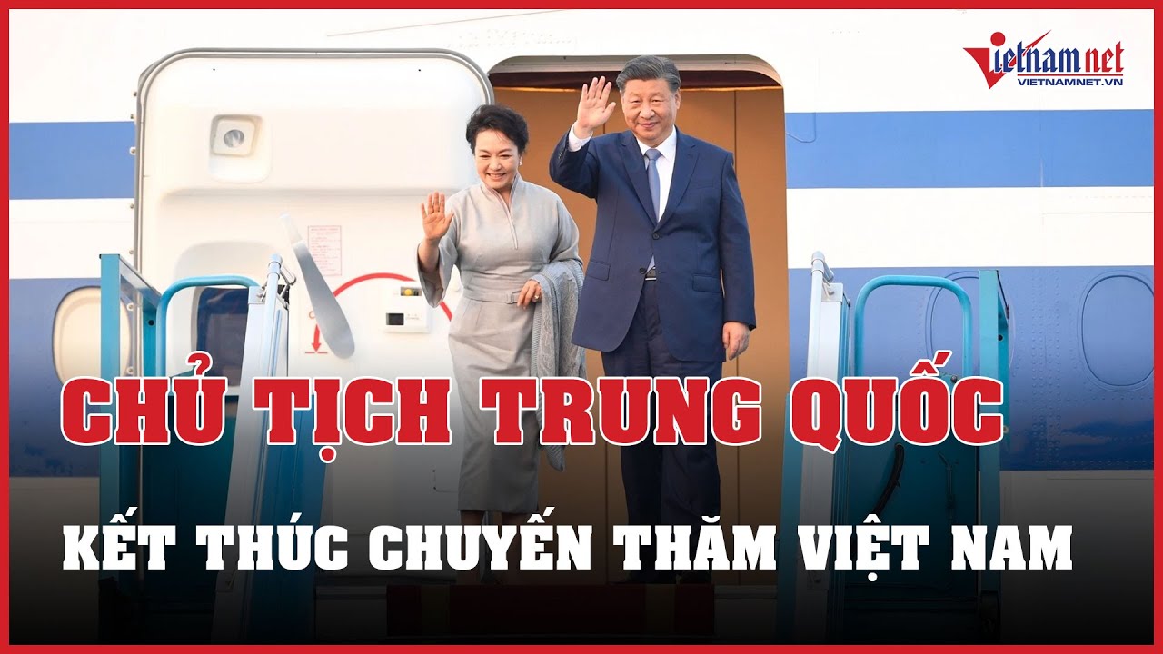 Tổng Bí thư, Chủ tịch Trung Quốc Tập Cận Bình và phu nhân kết thúc chuyến thăm Việt Nam | Vietnamnet