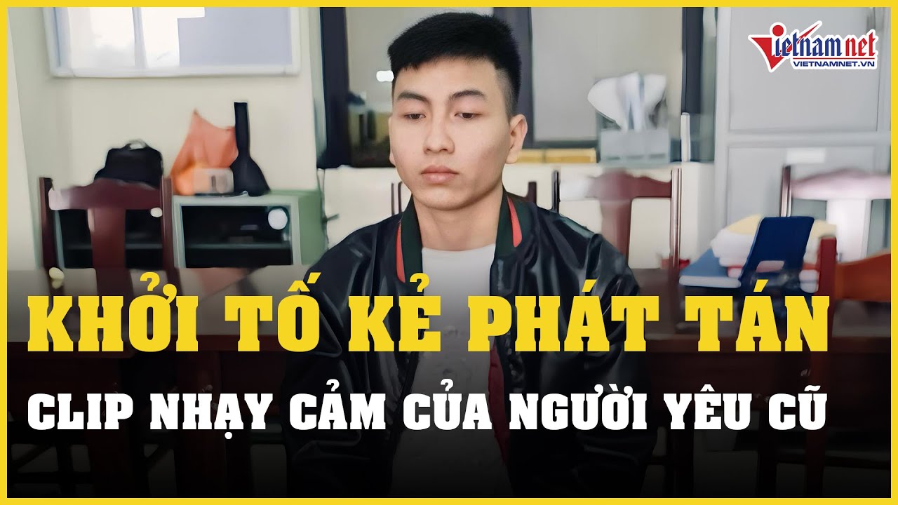 Khởi tố kẻ phát tán clip nhạy cảm của người yêu cũ | Báo VietNamNet