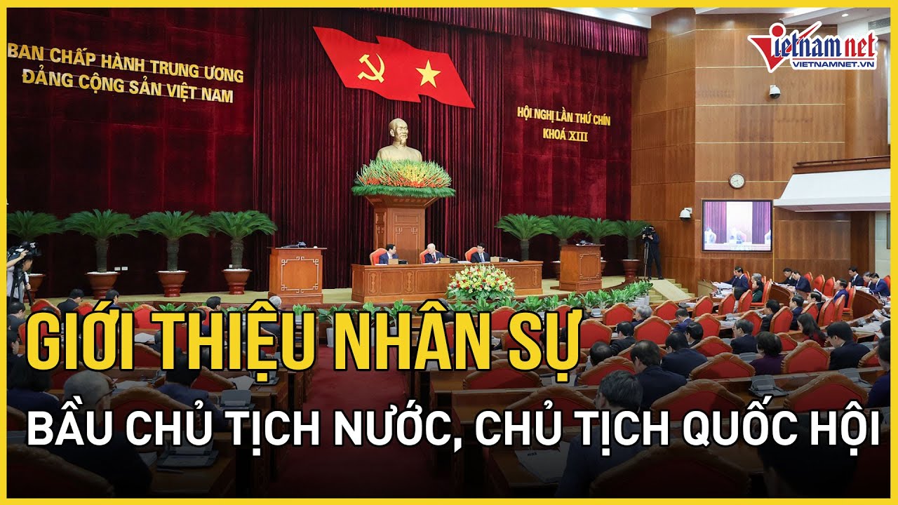 Trung ương giới thiệu nhân sự để bầu Chủ tịch nước, Chủ tịch Quốc hội | Báo VietNamNet