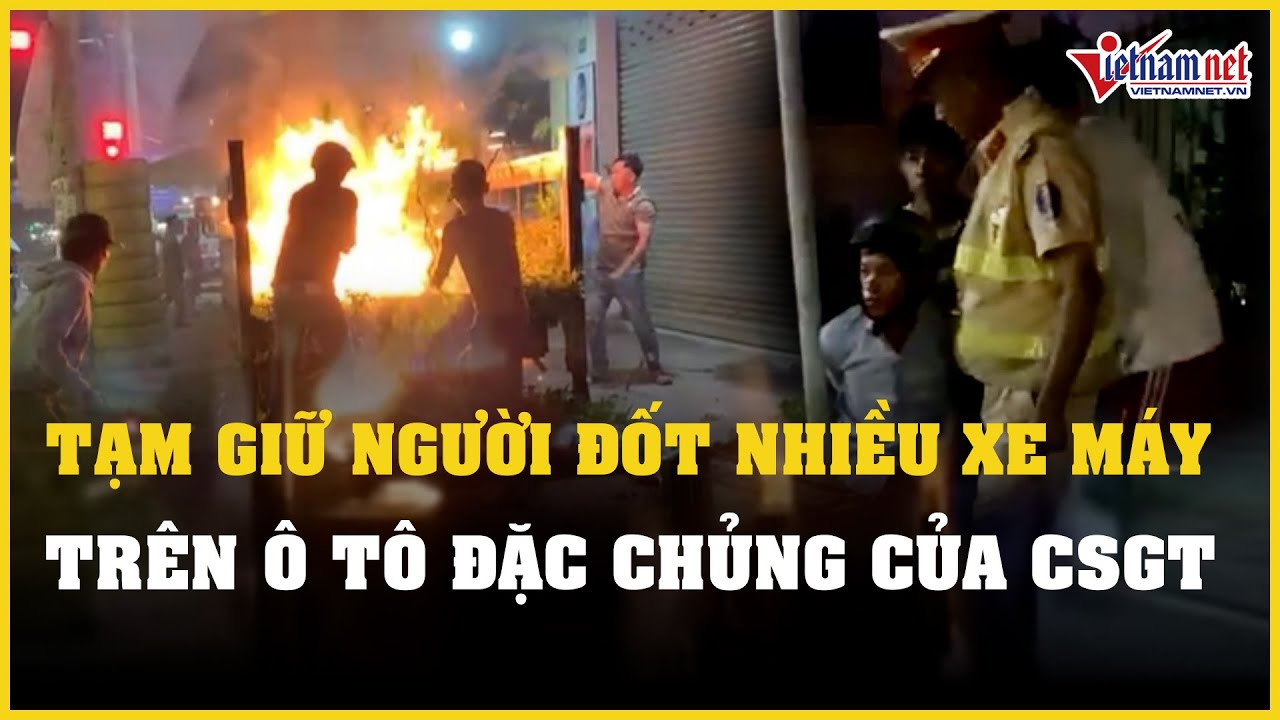 Tạm giữ người đàn ông say rượu đốt nhiều xe máy trên ô tô đặc chủng của CSGT | Báo VietNamNet