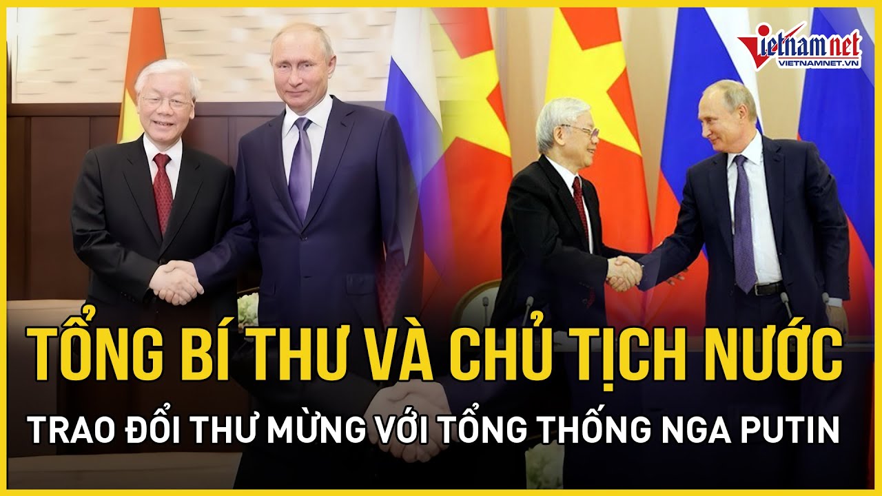 Tổng Bí thư và Chủ tịch nước trao đổi thư mừng với Tổng thống Nga Putin | Báo VietNamNet