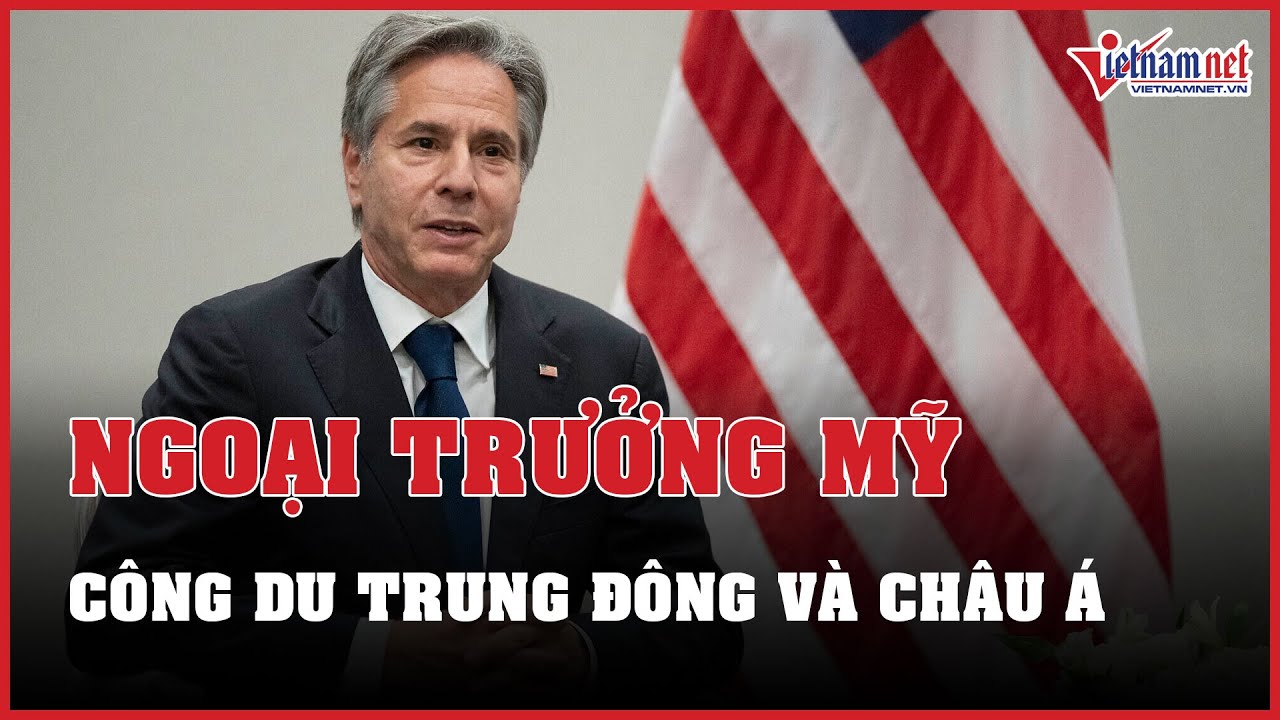 Ngoại trưởng Mỹ Antony Blinken công du Trung Đông và châu Á | Báo VietNamNet